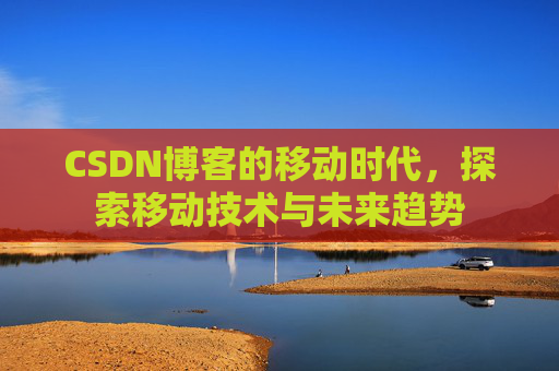 CSDN博客的移动时代，探索移动技术与未来趋势