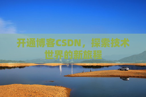 开通博客CSDN，探索技术世界的新旅程